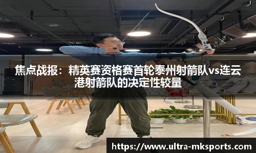 焦点战报：精英赛资格赛首轮泰州射箭队vs连云港射箭队的决定性较量